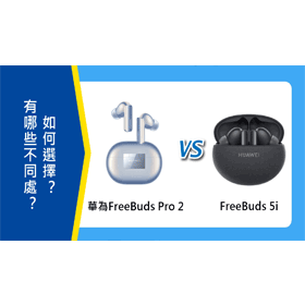 【機型比較】HUAWEI FreeBuds Pro 2/FreeBuds 5i有哪些不同處？如何選擇？