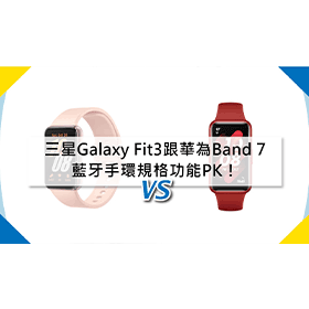 【機型比較】三星Galaxy Fit3跟華為Band 7 藍牙手環規格功能PK！