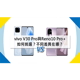 【機型比較】vivo V30 Pro與OPPO Reno10 Pro+ 如何挑選？不同差異在哪？