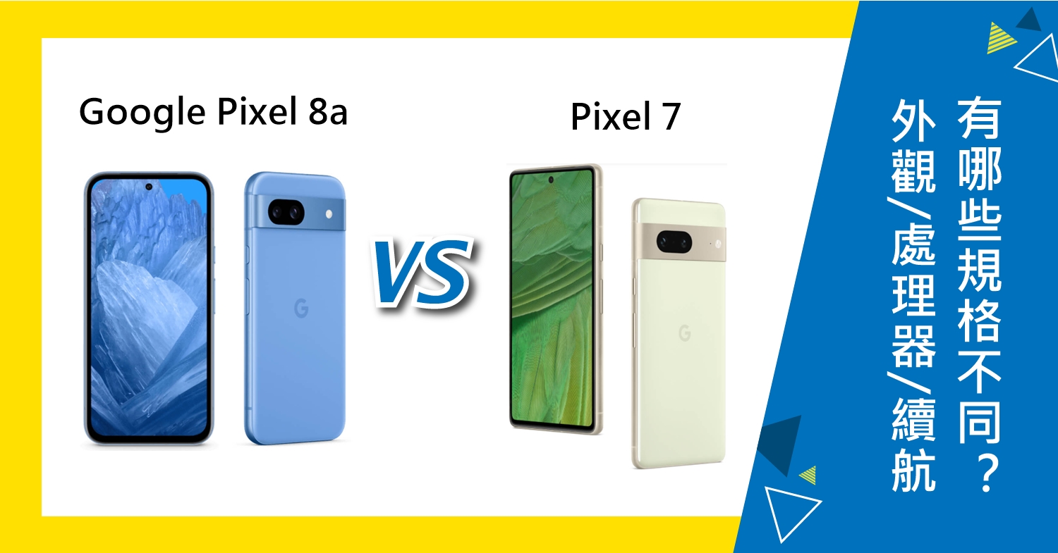 【機型比較】Google Pixel 8a和7有哪些規格不同？外觀/處理器/續航力全面分析！
