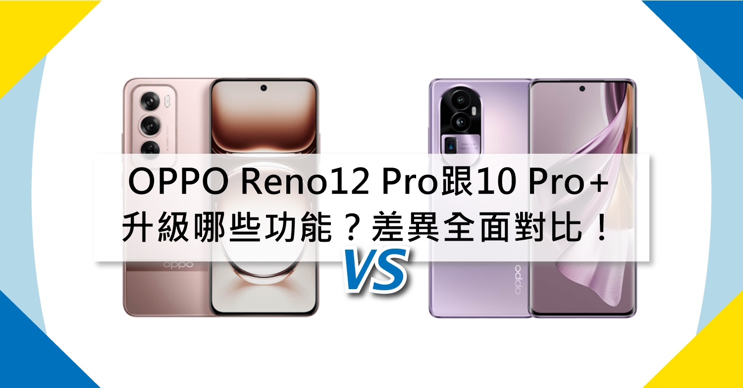 【機型比較】升級哪些功能？OPPO Reno12 Pro跟10 Pro+差異全面對比！