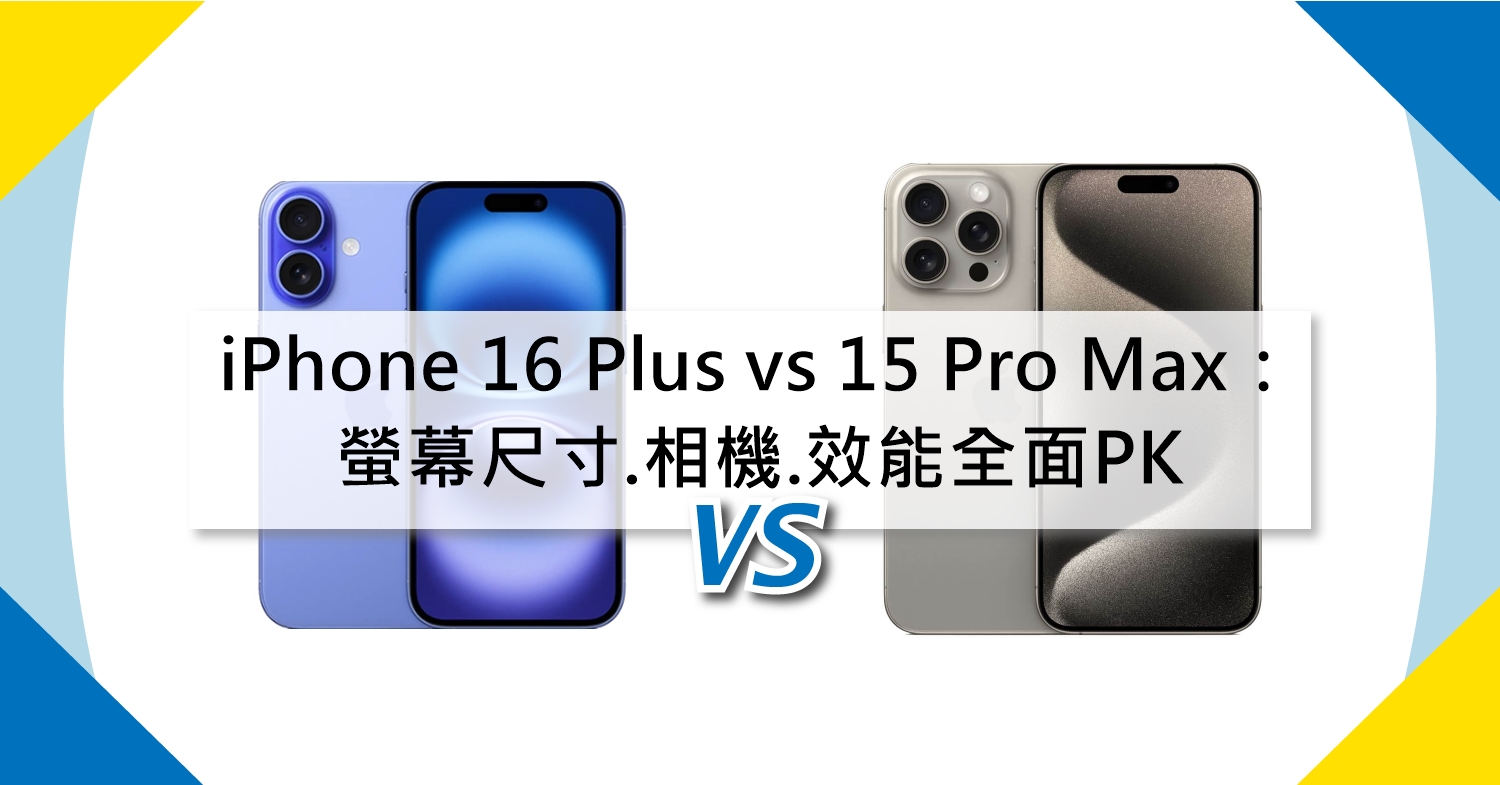 【機型比較】iPhone 16 Plus vs 15 Pro Max：螢幕尺寸.相機.效能全面PK