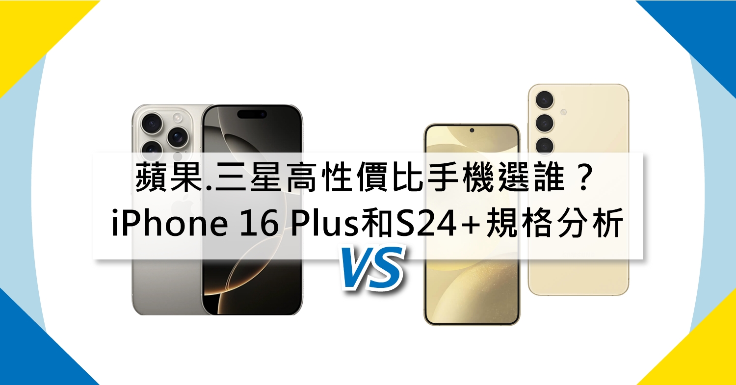 【機型比較】蘋果/三星高性價比手機選誰？iPhone 16 Plus和三星S24+規格分析