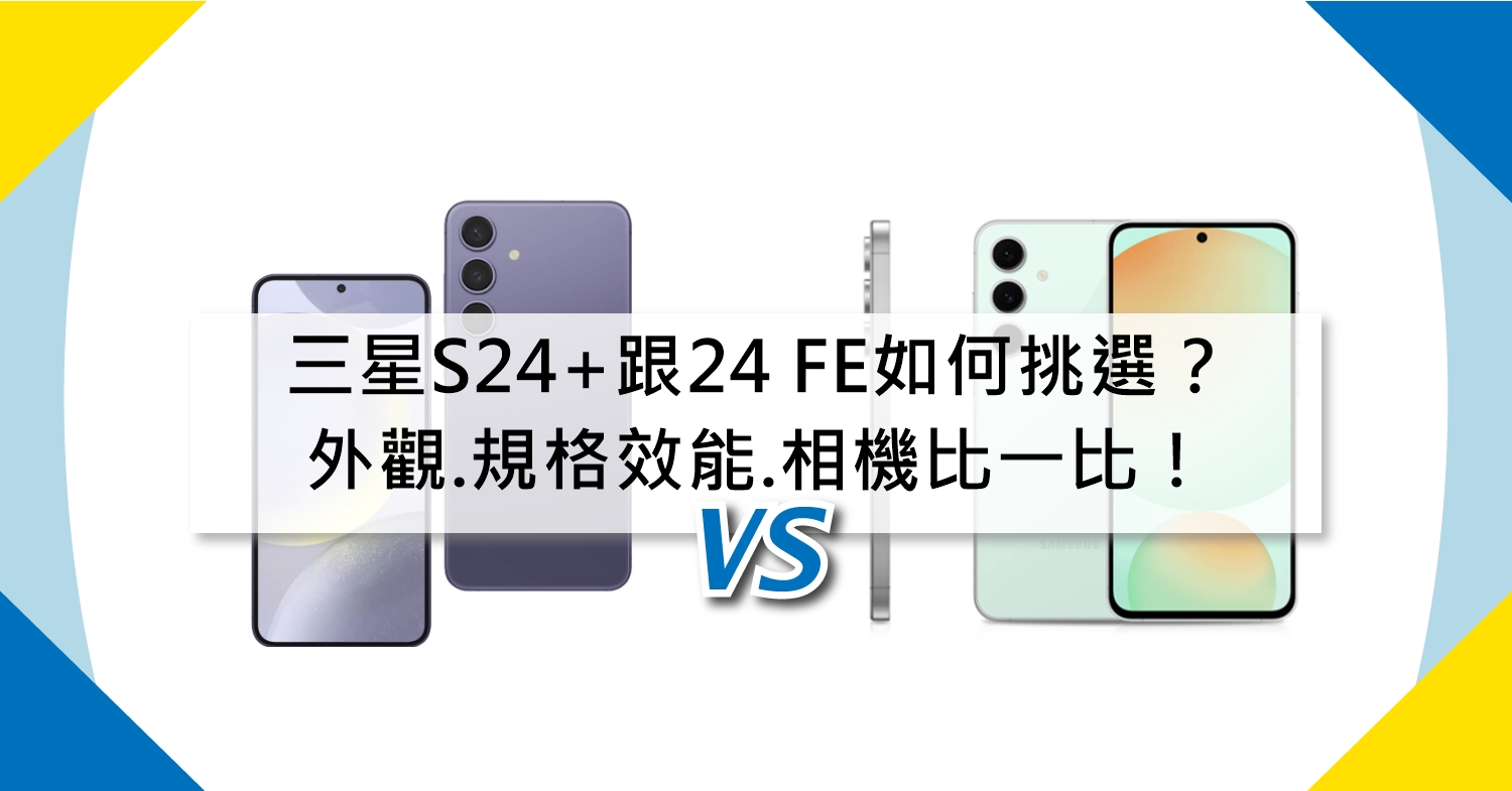 【機型比較】三星S24+跟24 FE如何挑選？外觀.規格效能.相機比一比！