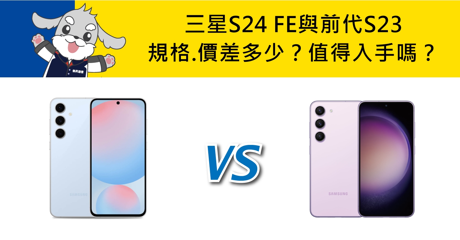 【機型比較】三星S24 FE與前代S23規格.價差多少？值得入手嗎？