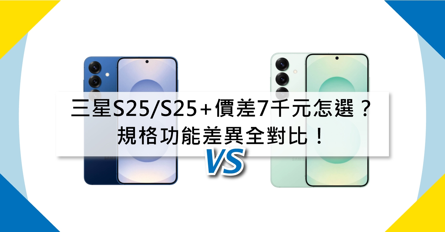 【機型比較】價差7千元怎麼選？三星S25/S25+規格功能差異全對比！