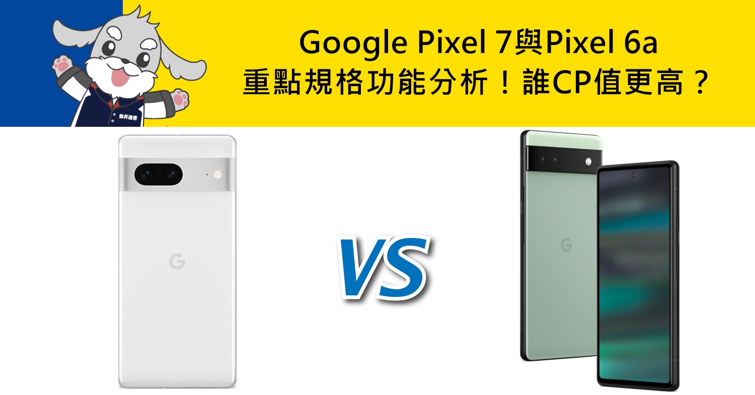 【機型比較】誰CP值更高？Google Pixel 7與Pixel 6a重點規格功能分析！