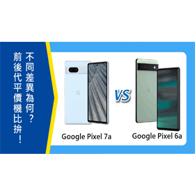 【機型比較】前後代平價機比拚！Google Pixel 7a與6a不同差異為何？該如何選擇？