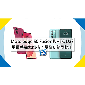 【機型比較】平價手機怎麼挑？Moto edge 50 Fusion和HTC U23規格功能對比！