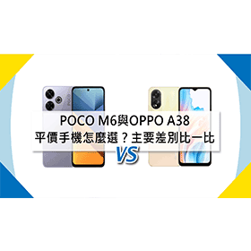【機型比較】平價手機怎麼選擇？POCO M6與OPPO A38主要差別比一比