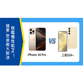 【機型比較】蘋果.安卓旗艦機性能PK！iPhone 16 Pro對決三星S24+