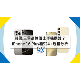 【機型比較】蘋果/三星高性價比手機選誰？iPhone 16 Plus和三星S24+規格分析