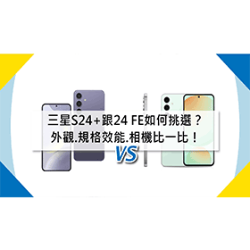 【機型比較】三星S24+跟24 FE如何挑選？外觀.規格效能.相機比一比！