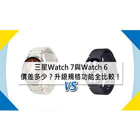 【機型比較】三星Watch 7與Watch 6價差多少？升級規格功能全比較！